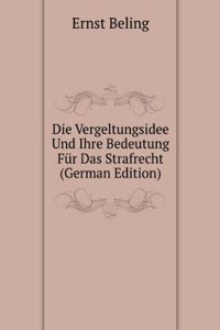 Die Vergeltungsidee Und Ihre Bedeutung Fur Das Strafrecht (German Edition)