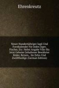Neuer Hundertjahriger Jagd-Und Forstkalender Fur Jeden Jager, Fischer, Etc: Nebst Angabe Viler Bis Jetzt Geheim Gehaltener Bewahrter Koder, Beizen, . Im Zehn-Und Zwolftheilige (German Edition)