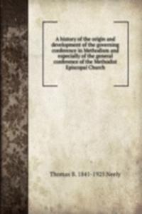 history of the origin and development of the governing conference in Methodism and especially of the general conference of the Methodist Episcopal Church
