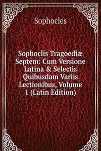 Sophoclis Tragoediae Septem: Cum Versione Latina & Selectis Quibusdam Variis Lectionibus, Volume 1 (Latin Edition)