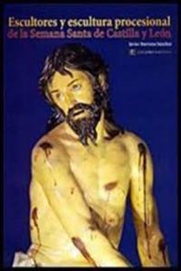 ESCULTORES Y ESCULTURA PROCESIONAL DE LA SEMANA SANTA DE CASTILLA Y LEON (Spanish Edition)