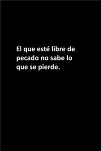 El que esté libre de pecado no sabe lo que se pierde.