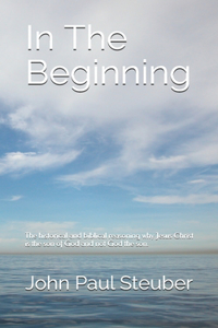 In The Beginning: The historical and biblical reasoning why Jesus Christ is the son of God and not God the son.