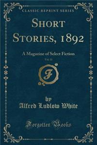 Short Stories, 1892, Vol. 11: A Magazine of Select Fiction (Classic Reprint)
