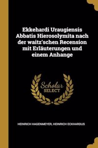 Ekkehardi Uraugiensis Abbatis Hierosolymita nach der waitz'schen Recension mit Erläuterungen und einem Anhange