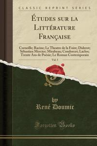 Ã?tudes Sur La LittÃ©rature FranÃ§aise, Vol. 5: Corneille; Racine; Le Theatre de la Foire; Diderot; SÃ©bastien Mercier; Mirabeau; Condorcet; Laclos; Trente ANS de PoÃ©sie; Le Roman Contemporain (Classic Reprint)