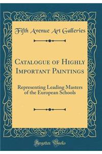Catalogue of Highly Important Paintings: Representing Leading Masters of the European Schools (Classic Reprint)