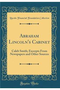 Abraham Lincoln's Cabinet: Caleb Smith; Excerpts from Newspapers and Other Sources (Classic Reprint)