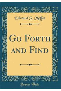 Go Forth and Find (Classic Reprint)
