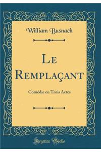 Le Remplaçant: Comédie en Trois Actes (Classic Reprint)