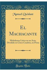 El Machacante: Melodrama LÃ­rico En Un Acto, Dividido En Cinco Cuadros, En Prosa (Classic Reprint)