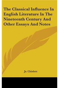 The Classical Influence In English Literature In The Nineteenth Century And Other Essays And Notes