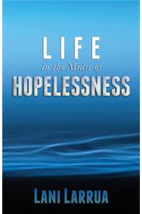 LIFE in the Midst of HOPELESSNESS