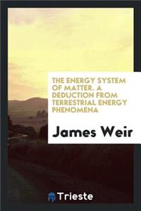 The Energy System of Matter; A Deduction from Terrestrial Energy Phenomena