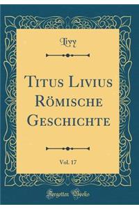 Titus Livius RÃ¶mische Geschichte, Vol. 17 (Classic Reprint)