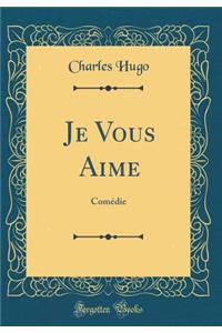 Je Vous Aime: Comédie (Classic Reprint)