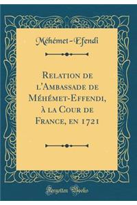 Relation de l'Ambassade de Mï¿½hï¿½met-Effendi, ï¿½ La Cour de France, En 1721 (Classic Reprint)