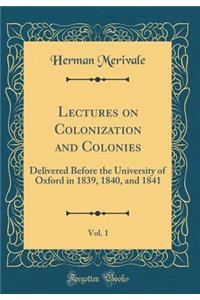 Lectures on Colonization and Colonies, Vol. 1: Delivered Before the University of Oxford in 1839, 1840, and 1841 (Classic Reprint)