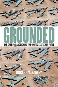 Grounded: The Case for Abolishing the United States Air Force