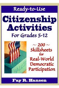 Ready-To-Use Citizenship Activities for Grades 5-12: 200 Skillsheets for Real World Democratic Participation