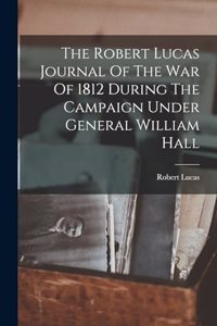 Robert Lucas Journal Of The War Of 1812 During The Campaign Under General William Hall
