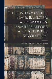 History of the Blair, Banister, and Braxton Families Before and After the Revolution