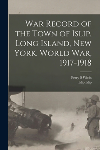 War Record of the Town of Islip, Long Island, New York. World war, 1917-1918