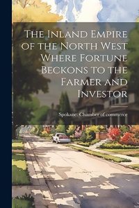 Inland Empire of the North West Where Fortune Beckons to the Farmer and Investor