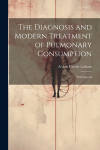 The Diagnosis and Modern Treatment of Pulmonary Consumption
