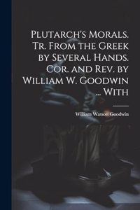 Plutarch's Morals. Tr. From the Greek by Several Hands. Cor. and rev. by William W. Goodwin ... With