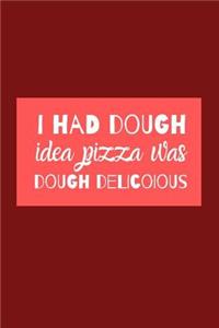 I Had Dough Idea Pizza Was Dough Delicious