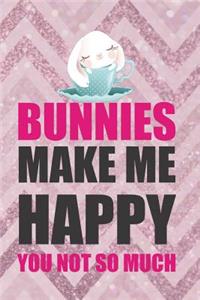 Bunnies Make Me Happy. You Not So Much