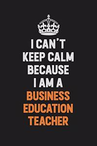 I Can't Keep Calm Because I Am A Business Education Teacher
