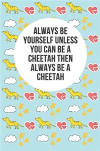 Always Be Yourself Unless You Can Be a Cheetah Then Always Be a Cheetah