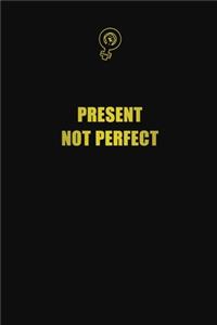 Present, Not Perfect