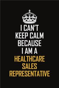 I Can't Keep Calm Because I Am A Healthcare Sales Representative
