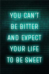 You Can't Be Bitter And Expect Your Life To Be Sweet