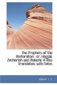 The Prophets of the Restoration: Or, Haggai, Zechariah and Malachi. a New Translation, with Notes