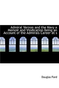 Admiral Vernon and the Navy a Memoir and Vindication Being an Account of the Admirals Career at S