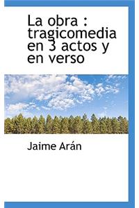 La Obra: Tragicomedia En 3 Actos y En Verso: Tragicomedia En 3 Actos y En Verso