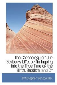 The Chronology of Our Saviour's Life, or an Inquiry Into the True Time of the Birth, Baptism, and Cr