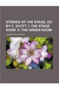 Stories of the Stage, Ed. by C. Scott. I. the Stage Door. II. the Green Room