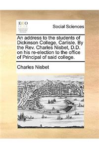 An Address to the Students of Dickinson College, Carlisle. by the Rev. Charles Nisbet, D.D. on His Re-Election to the Office of Principal of Said College.