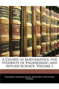 A Course in Mathematics, for Students of Engineering and Applied Science, Volume 1