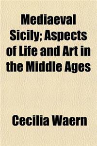 Mediaeval Sicily; Aspects of Life and Art in the Middle Ages