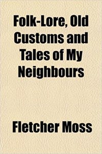 Folk-Lore, Old Customs and Tales of My Neighbours