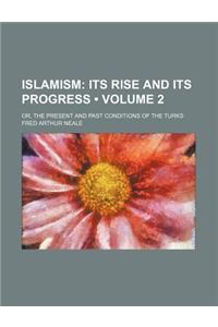 Islamism (Volume 2); Its Rise and Its Progress. Or, the Present and Past Conditions of the Turks