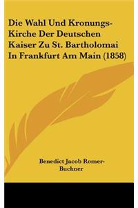 Die Wahl Und Kronungs-Kirche Der Deutschen Kaiser Zu St. Bartholomai in Frankfurt Am Main (1858)