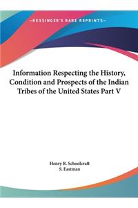 Information Respecting the History, Condition and Prospects of the Indian Tribes of the United States Part V