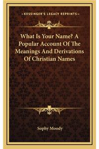 What Is Your Name? a Popular Account of the Meanings and Derivations of Christian Names